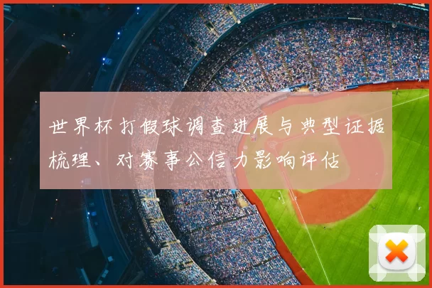 世界杯打假球调查进展与典型证据梳理、对赛事公信力影响评估