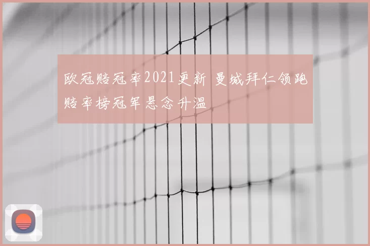 欧冠赔冠率2021更新 曼城拜仁领跑赔率榜冠军悬念升温
