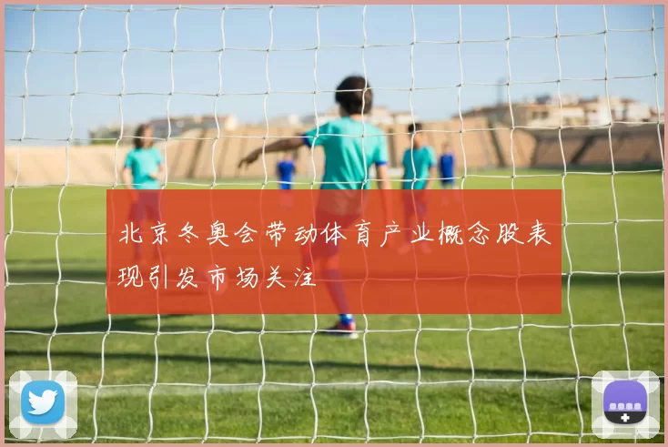 北京冬奥会带动体育产业概念股表现引发市场关注