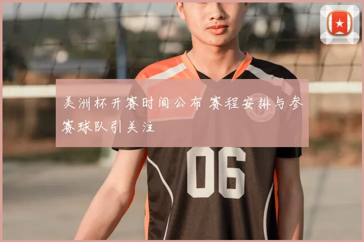 美洲杯开赛时间公布 赛程安排与参赛球队引关注