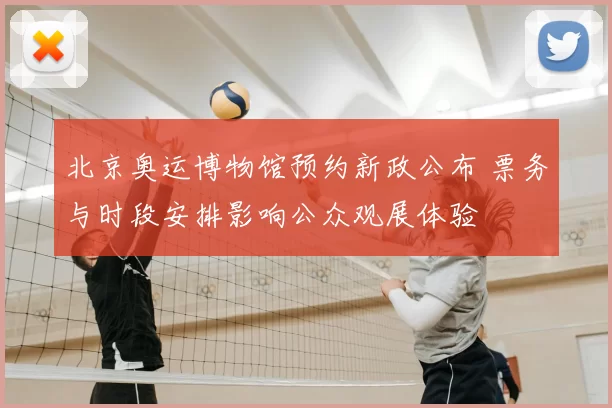 北京奥运博物馆预约新政公布 票务与时段安排影响公众观展体验