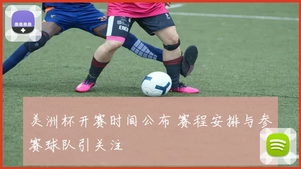 美洲杯开赛时间公布 赛程安排与参赛球队引关注