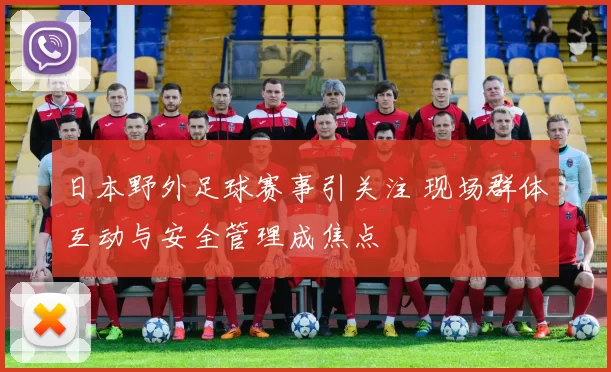 日本野外足球赛事引关注 现场群体互动与安全管理成焦点