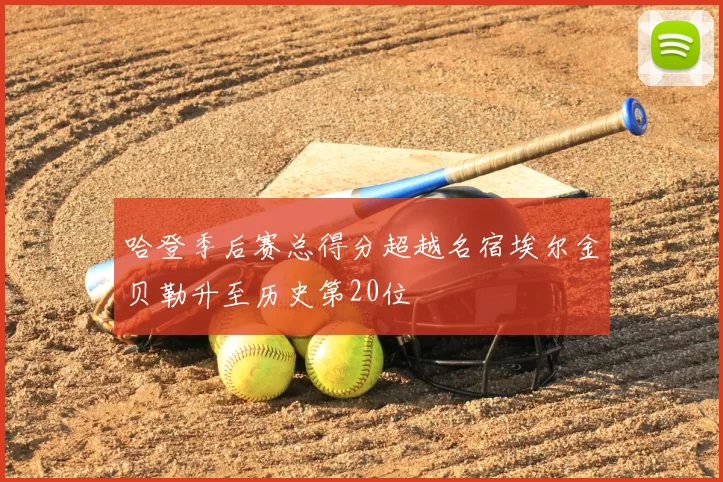 哈登季后赛总得分超越名宿埃尔金贝勒升至历史第20位