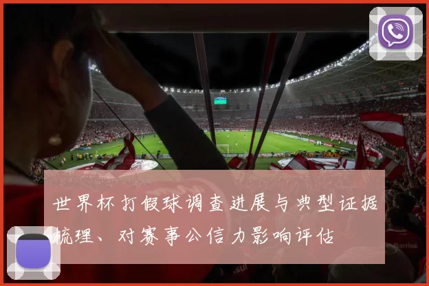 世界杯打假球调查进展与典型证据梳理、对赛事公信力影响评估