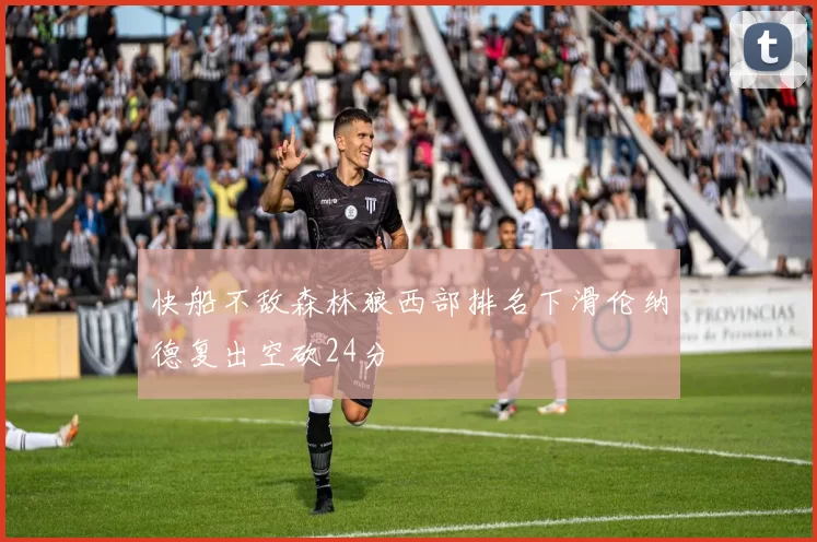 快船不敌森林狼西部排名下滑伦纳德复出空砍24分