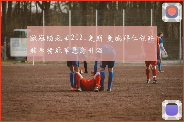 欧冠赔冠率2021更新 曼城拜仁领跑赔率榜冠军悬念升温