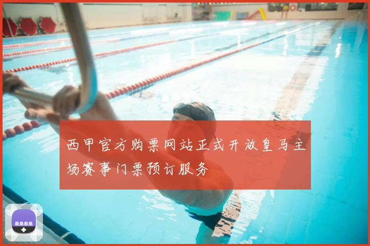 西甲官方购票网站正式开放皇马主场赛事门票预订服务