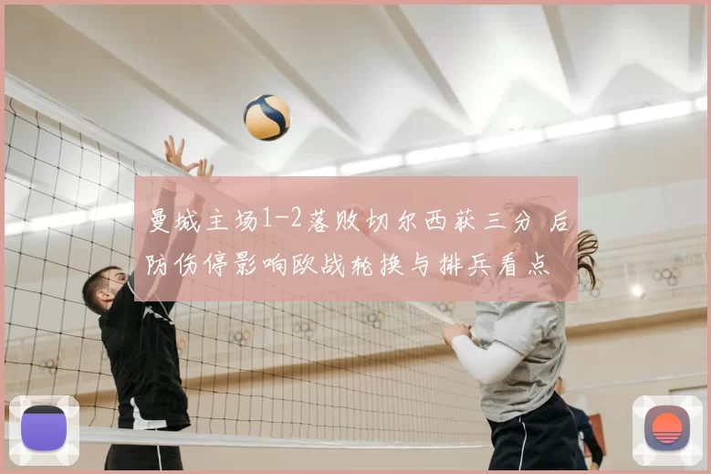 曼城主场1-2落败切尔西获三分 后防伤停影响欧战轮换与排兵看点