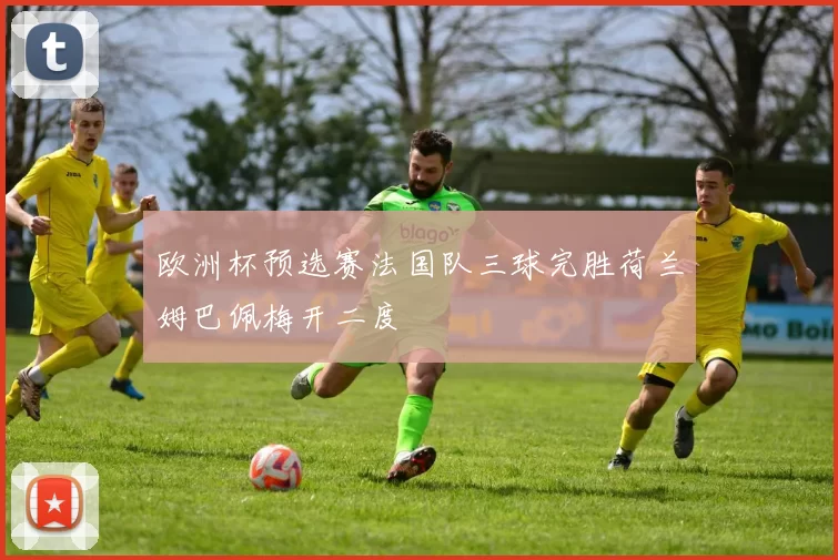 欧洲杯预选赛法国队三球完胜荷兰姆巴佩梅开二度