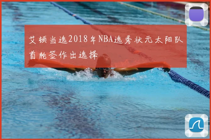 艾顿当选2018年NBA选秀状元太阳队首轮签作出选择