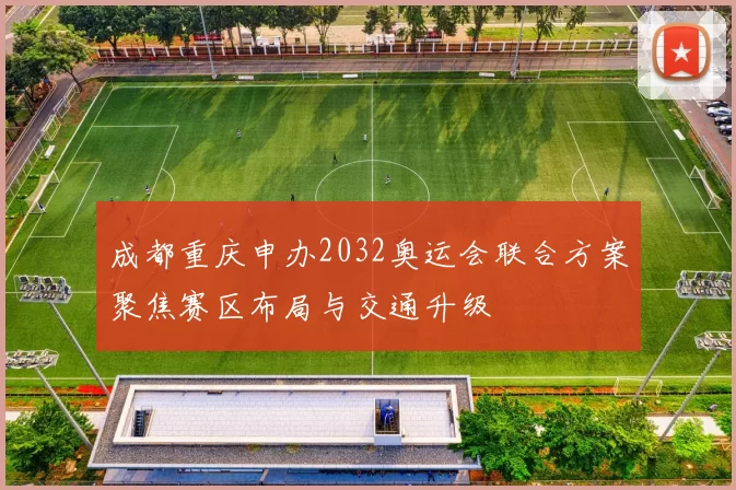 成都重庆申办2032奥运会联合方案聚焦赛区布局与交通升级