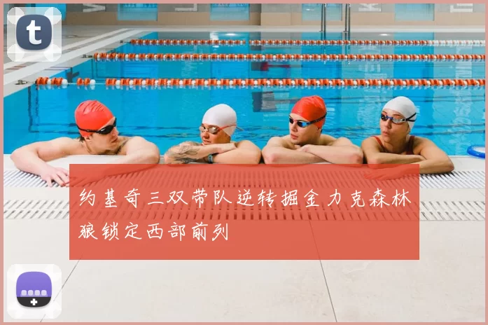 约基奇三双带队逆转掘金力克森林狼锁定西部前列