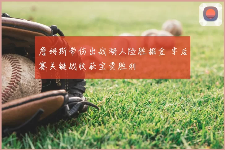 詹姆斯带伤出战湖人险胜掘金 季后赛关键战收获宝贵胜利