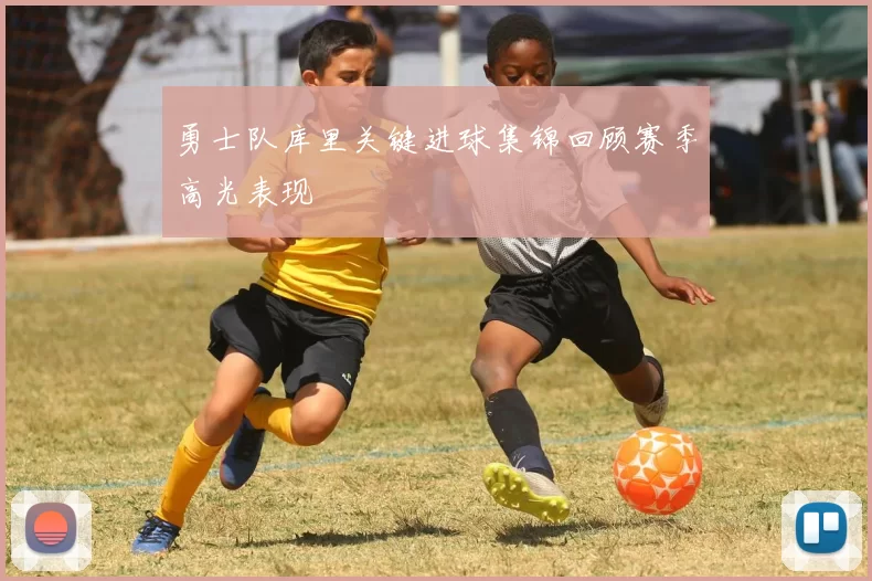 勇士队库里关键进球集锦回顾赛季高光表现