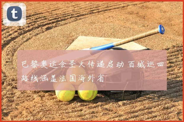 巴黎奥运会圣火传递启动 百城巡回路线涵盖法国海外省