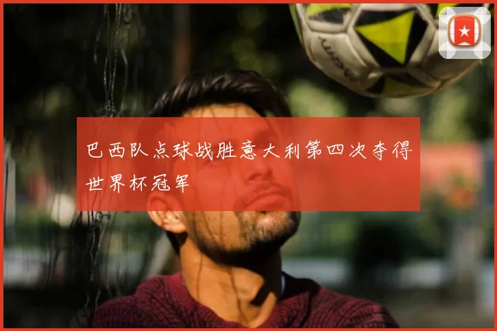 巴西队点球战胜意大利第四次夺得世界杯冠军