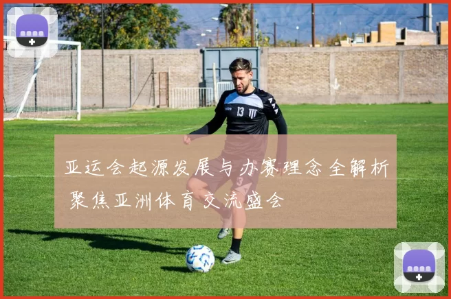 亚运会起源发展与办赛理念全解析 聚焦亚洲体育交流盛会