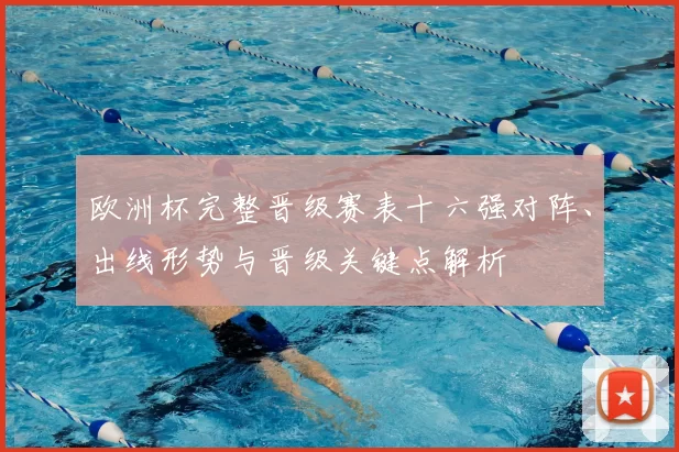 欧洲杯完整晋级赛表十六强对阵、出线形势与晋级关键点解析