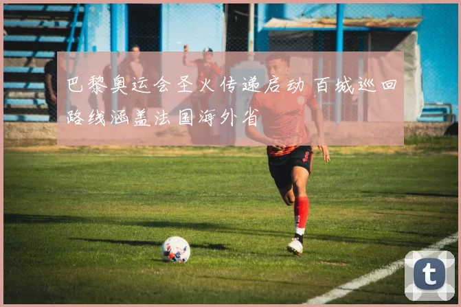 巴黎奥运会圣火传递启动 百城巡回路线涵盖法国海外省