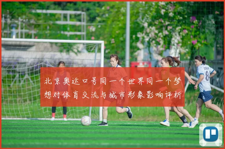 北京奥运口号同一个世界同一个梦想对体育交流与城市形象影响评析