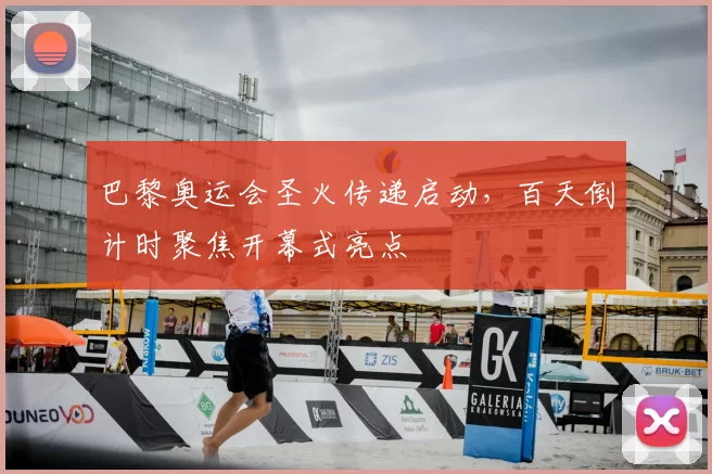 巴黎奥运会圣火传递启动，百天倒计时聚焦开幕式亮点