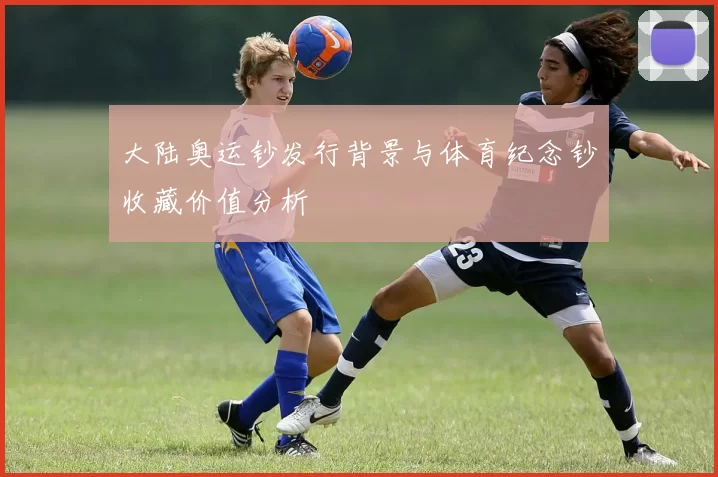 大陆奥运钞发行背景与体育纪念钞收藏价值分析