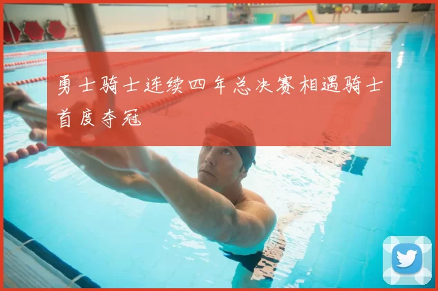 勇士骑士连续四年总决赛相遇骑士首度夺冠