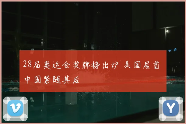28届奥运会奖牌榜出炉 美国居首 中国紧随其后