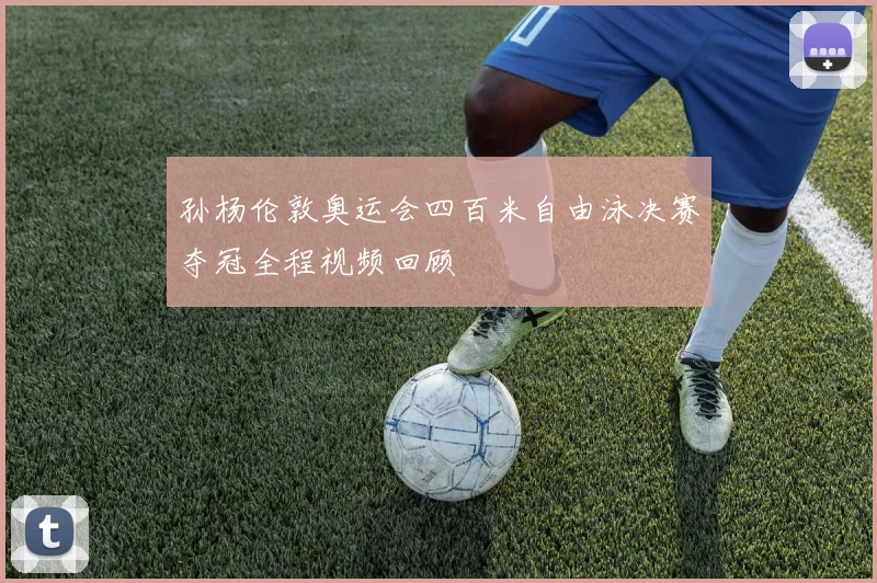 孙杨伦敦奥运会四百米自由泳决赛夺冠全程视频回顾