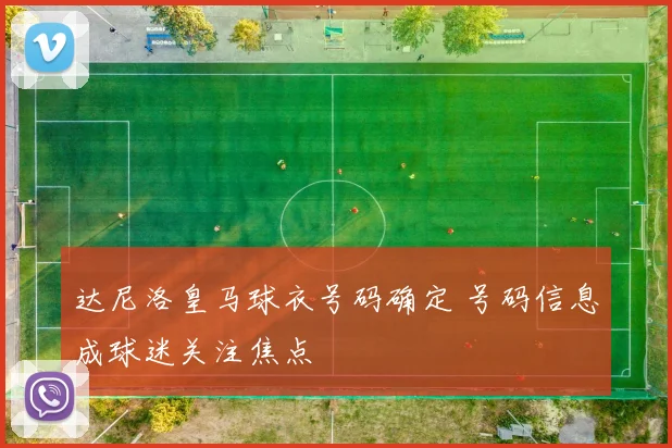 达尼洛皇马球衣号码确定 号码信息成球迷关注焦点
