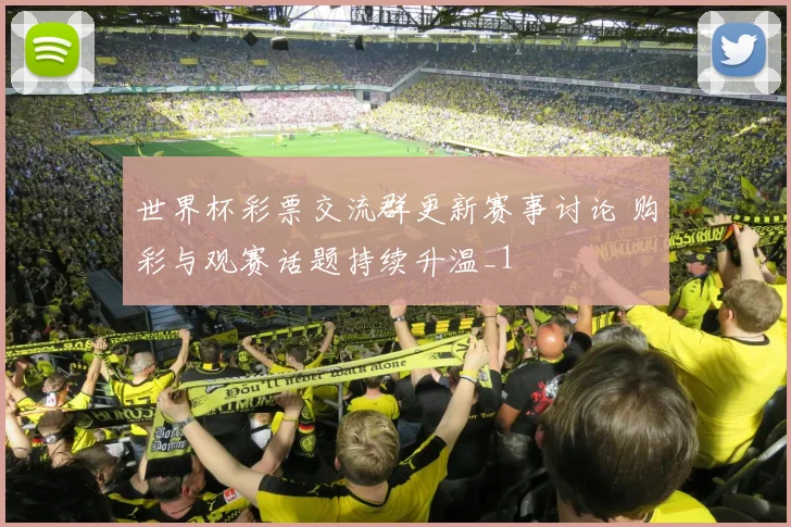 世界杯彩票交流群更新赛事讨论 购彩与观赛话题持续升温_1