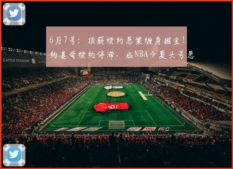 6月7号:顶薪续约悬案缠身掘金!约基奇续约停滞,成NBA今夏头号悬念_赛场_1_CBA