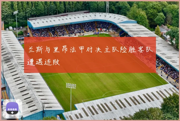 兰斯与里昂法甲对决主队险胜客队遭遇连败