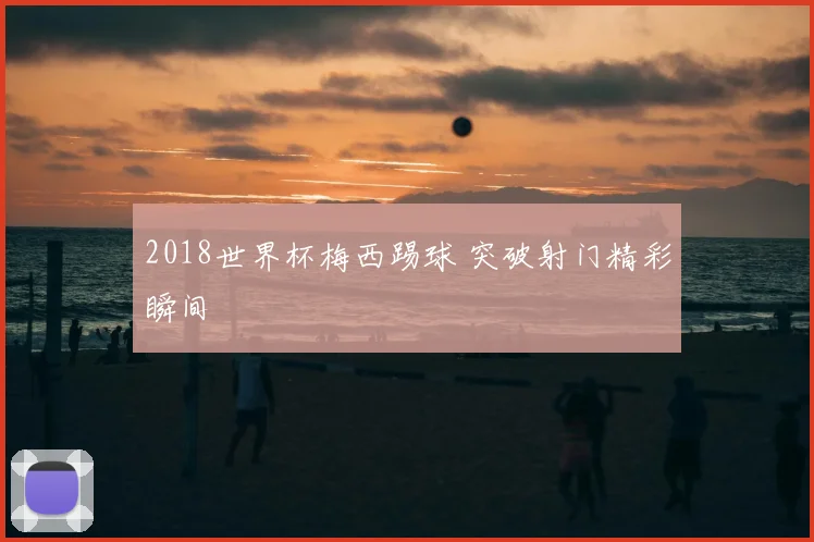2018世界杯梅西踢球 突破射门精彩瞬间