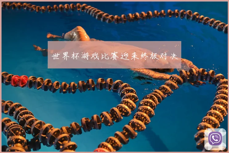 世界杯游戏比赛迎来终极对决