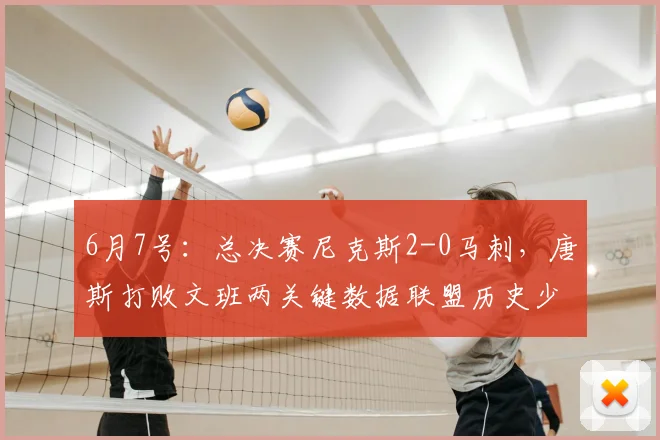 6月7号:总决赛尼克斯2-0马刺,唐斯打败文班两关键数据联盟历史少见!_上半场_1_CBA