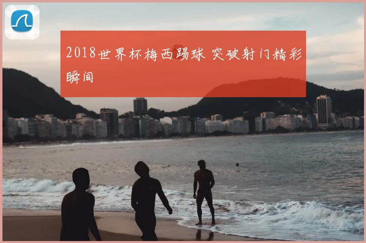 2018世界杯梅西踢球 突破射门精彩瞬间