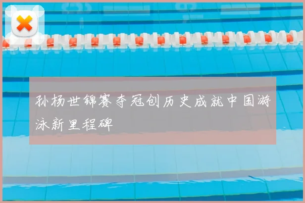 孙杨世锦赛夺冠创历史成就中国游泳新里程碑